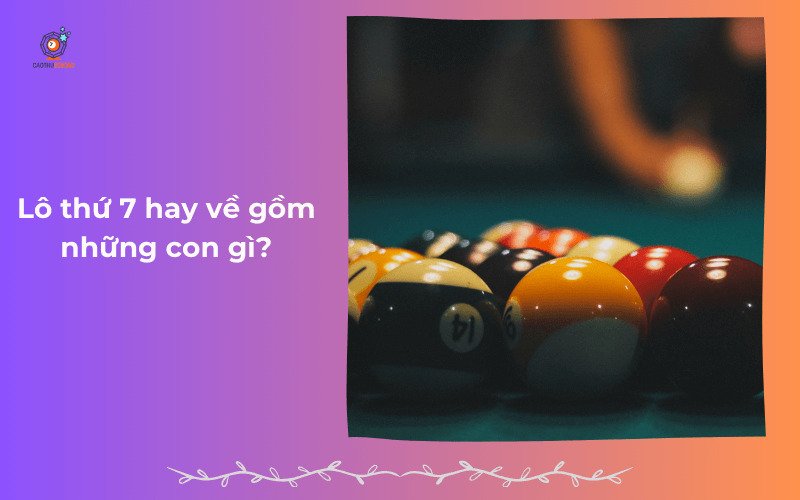 Lô thứ 7 hay về gồm những con gì?