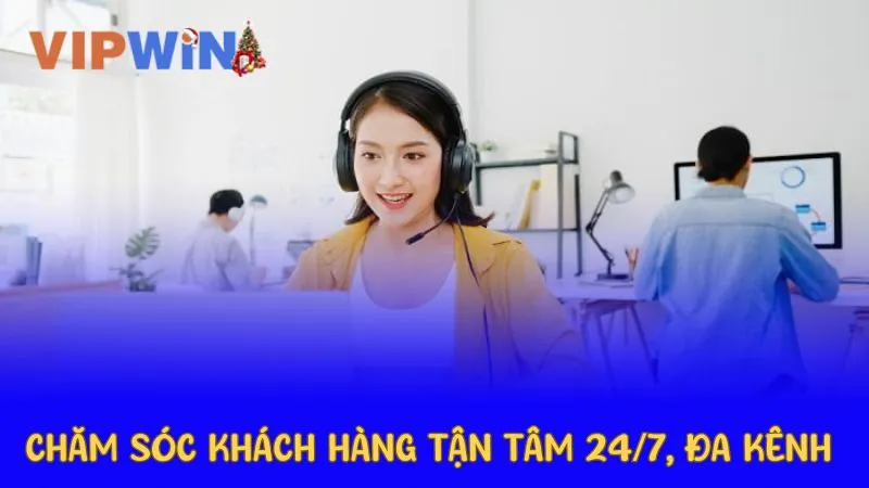 Chăm sóc khách hàng tận tâm 24/7, đa kênh liên hệ