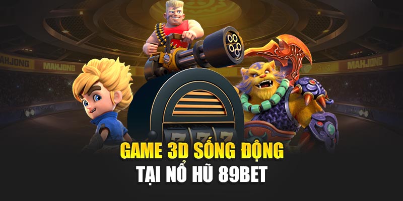 Game 3D sống động tại nổ hũ 89Bet