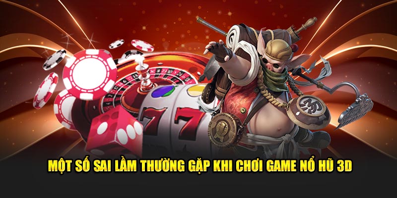 Một số sai lầm thường gặp khi chơi game nổ hũ 3D
