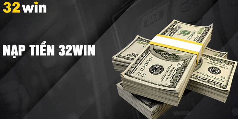 Các phương thức nạp tiền 32Win siêu tốc, đa dạng kênh