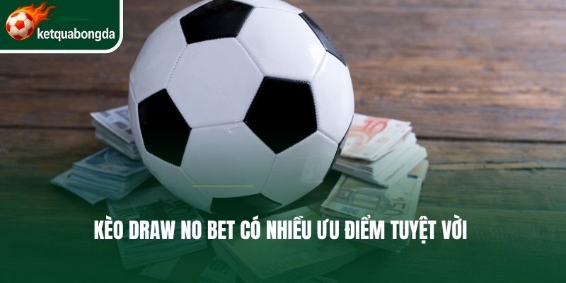 Kèo Draw No Bet có nhiều ưu điểm tuyệt vời