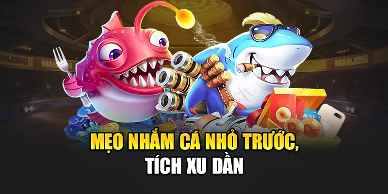 Mẹo nhắm cá nhỏ trước, tích xu dần