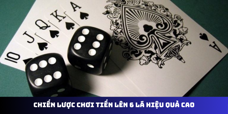 Chiến lược chơi tiến lên 6 lá hiệu quả cao