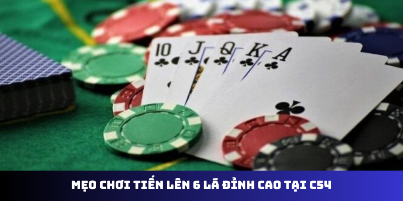 Mẹo chơi tiến lên 6 lá đỉnh cao tại C54