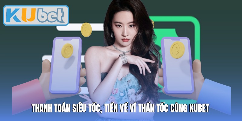 Thanh toán siêu tốc, tiền về ví thần tốc cùng Kubet
