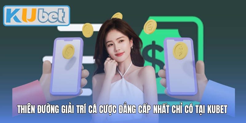 Thiên đường giải trí cá cược đẳng cấp nhất chỉ có tại Kubet