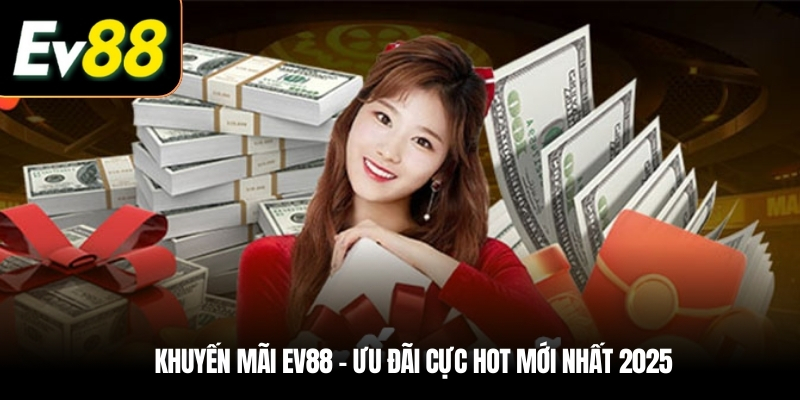 Vì sao Khuyến mãi EV88 được yêu thích nhất hiện nay