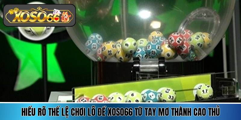 Hiểu rõ thể lệ chơi lô đề Xoso66 từ tay mơ thành cao thủ
