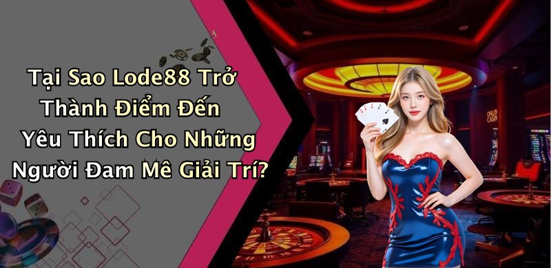 Tại Sao Lode88 Trở Thành Điểm Đến Yêu Thích Cho Những Người Đam Mê Giải Trí?