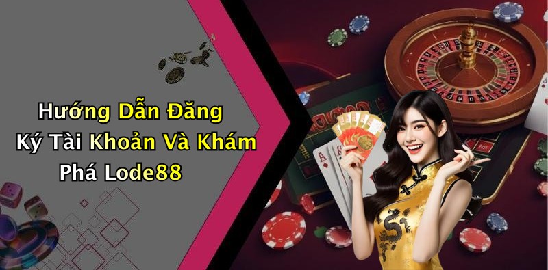 Hướng Dẫn Đăng Ký Tài Khoản Và Khám Phá Lode88