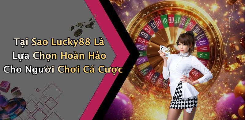 Tại Sao Lucky88 Là Lựa Chọn Hoàn Hảo Cho Người Chơi Cá Cược