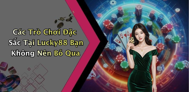 Các Trò Chơi Đặc Sắc Tại Lucky88 Bạn Không Nên Bỏ Qua